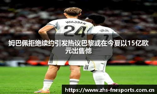姆巴佩拒绝续约引发热议巴黎或在今夏以15亿欧元出售他